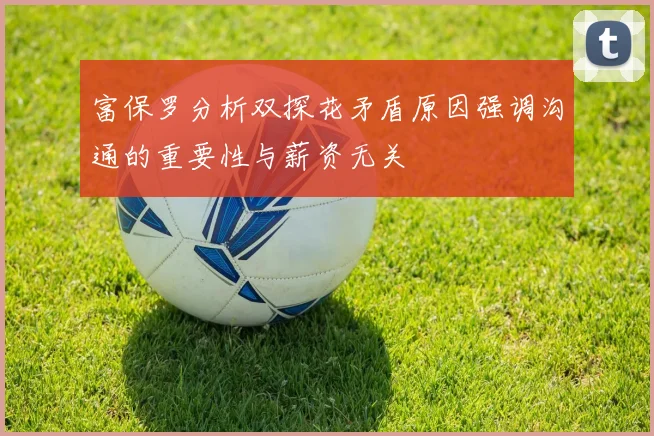 富保罗分析双探花矛盾原因强调沟通的重要性与薪资无关